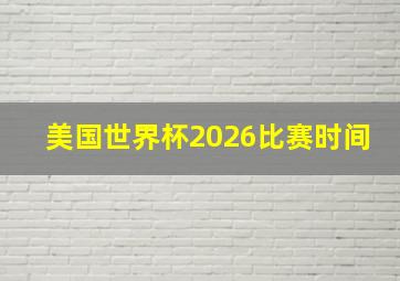 美国世界杯2026比赛时间