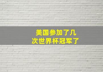 美国参加了几次世界杯冠军了