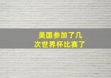 美国参加了几次世界杯比赛了