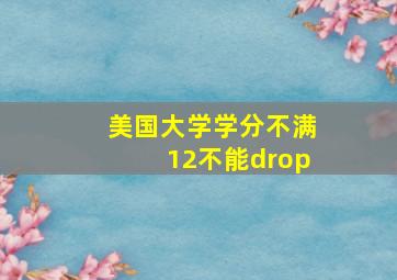 美国大学学分不满12不能drop