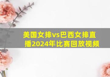 美国女排vs巴西女排直播2024年比赛回放视频