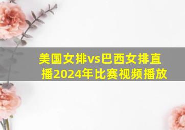 美国女排vs巴西女排直播2024年比赛视频播放