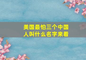 美国最怕三个中国人叫什么名字来着