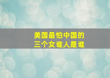 美国最怕中国的三个女谁人是谁