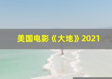 美国电影《大地》2021