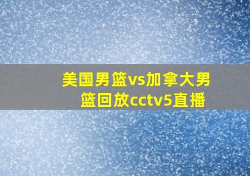 美国男篮vs加拿大男篮回放cctv5直播