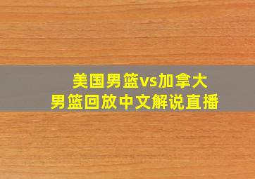 美国男篮vs加拿大男篮回放中文解说直播