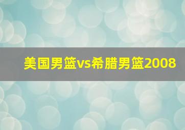 美国男篮vs希腊男篮2008