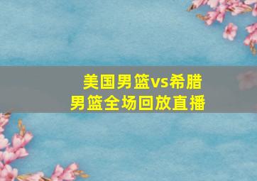 美国男篮vs希腊男篮全场回放直播