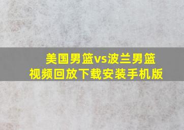 美国男篮vs波兰男篮视频回放下载安装手机版