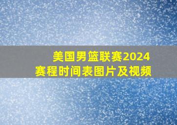 美国男篮联赛2024赛程时间表图片及视频