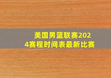 美国男篮联赛2024赛程时间表最新比赛