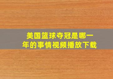 美国篮球夺冠是哪一年的事情视频播放下载