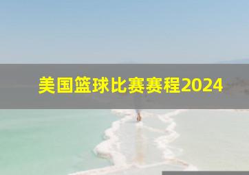 美国篮球比赛赛程2024