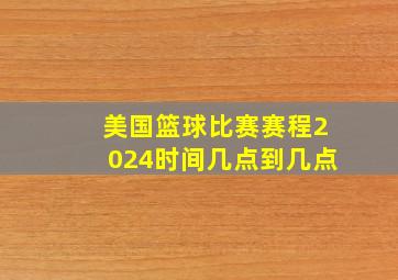 美国篮球比赛赛程2024时间几点到几点