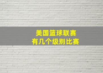 美国篮球联赛有几个级别比赛