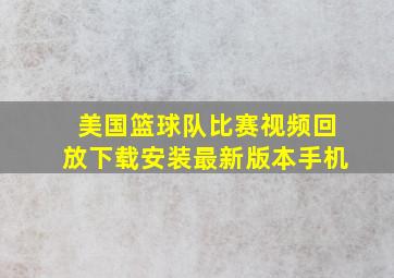 美国篮球队比赛视频回放下载安装最新版本手机