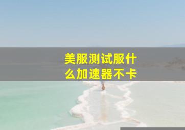 美服测试服什么加速器不卡