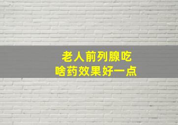 老人前列腺吃啥药效果好一点