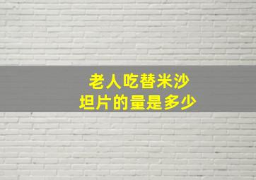 老人吃替米沙坦片的量是多少