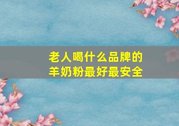 老人喝什么品牌的羊奶粉最好最安全