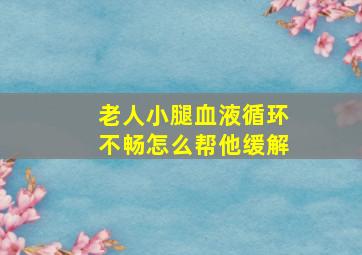 老人小腿血液循环不畅怎么帮他缓解