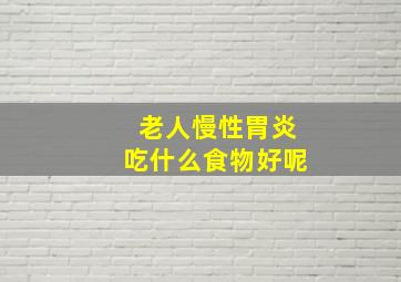 老人慢性胃炎吃什么食物好呢