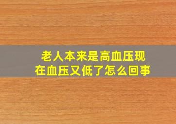 老人本来是高血压现在血压又低了怎么回事