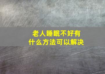 老人睡眠不好有什么方法可以解决