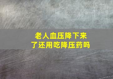 老人血压降下来了还用吃降压药吗