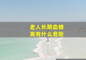 老人长期血糖高有什么危险