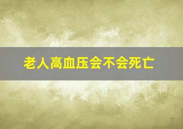 老人高血压会不会死亡