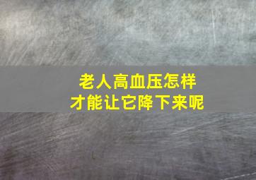 老人高血压怎样才能让它降下来呢