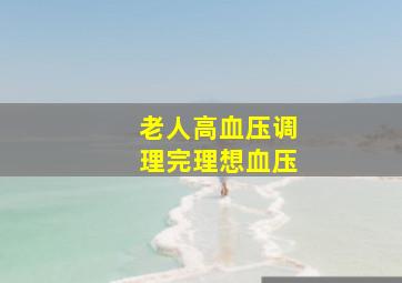 老人高血压调理完理想血压