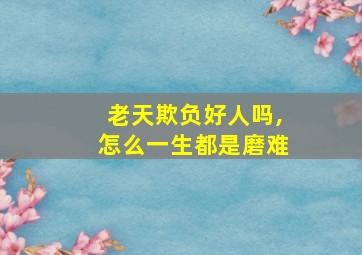 老天欺负好人吗,怎么一生都是磨难