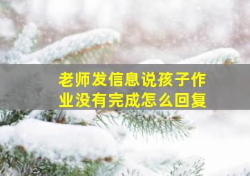 老师发信息说孩子作业没有完成怎么回复