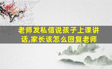 老师发私信说孩子上课讲话,家长该怎么回复老师