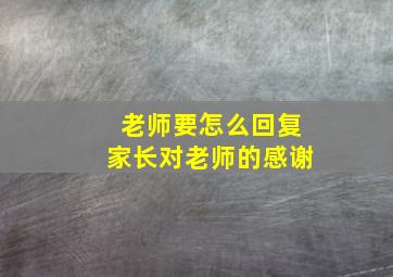 老师要怎么回复家长对老师的感谢