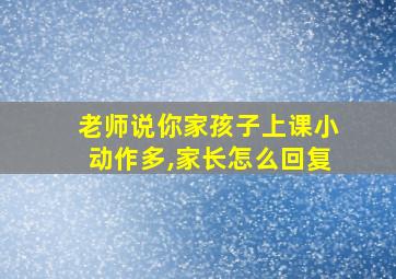 老师说你家孩子上课小动作多,家长怎么回复