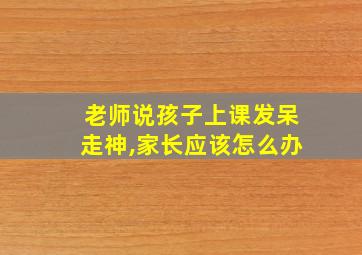 老师说孩子上课发呆走神,家长应该怎么办