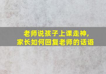 老师说孩子上课走神,家长如何回复老师的话语