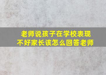 老师说孩子在学校表现不好家长该怎么回答老师