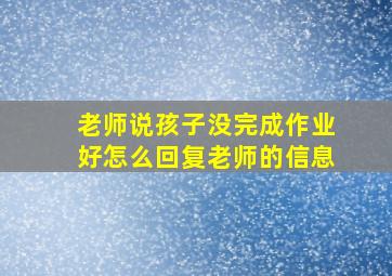 老师说孩子没完成作业好怎么回复老师的信息