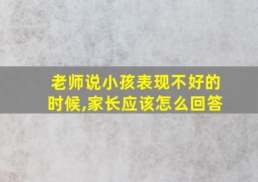 老师说小孩表现不好的时候,家长应该怎么回答