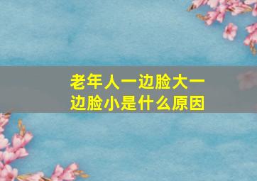 老年人一边脸大一边脸小是什么原因