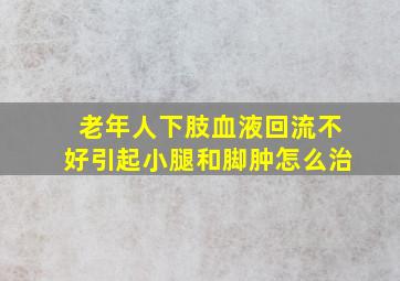 老年人下肢血液回流不好引起小腿和脚肿怎么治