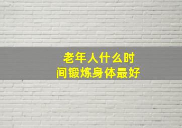 老年人什么时间锻炼身体最好