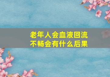 老年人会血液回流不畅会有什么后果