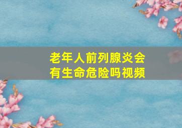 老年人前列腺炎会有生命危险吗视频