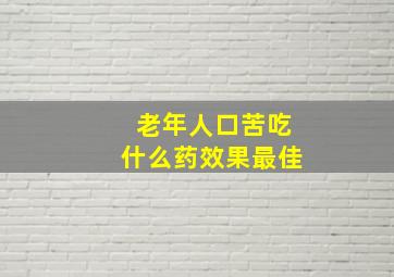 老年人口苦吃什么药效果最佳